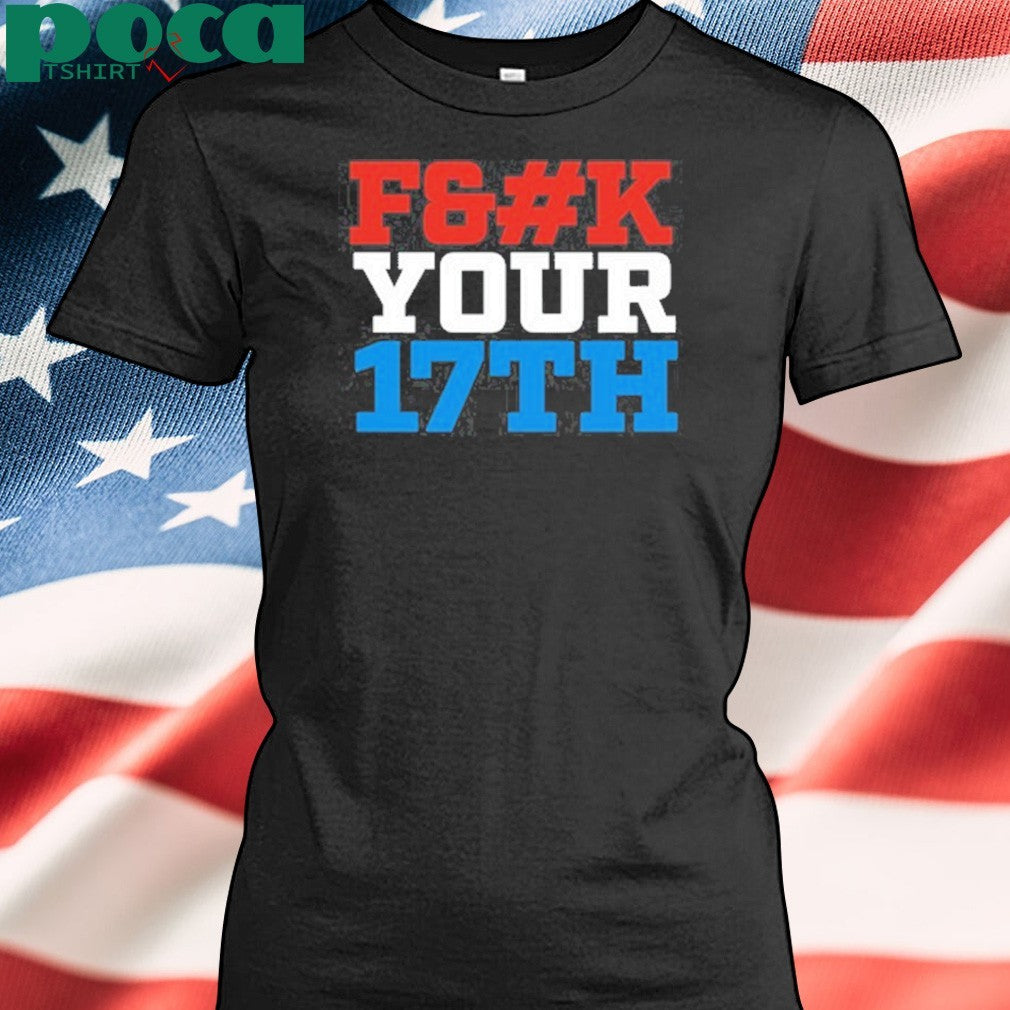 Fuck Your 17Th Us Out shirt