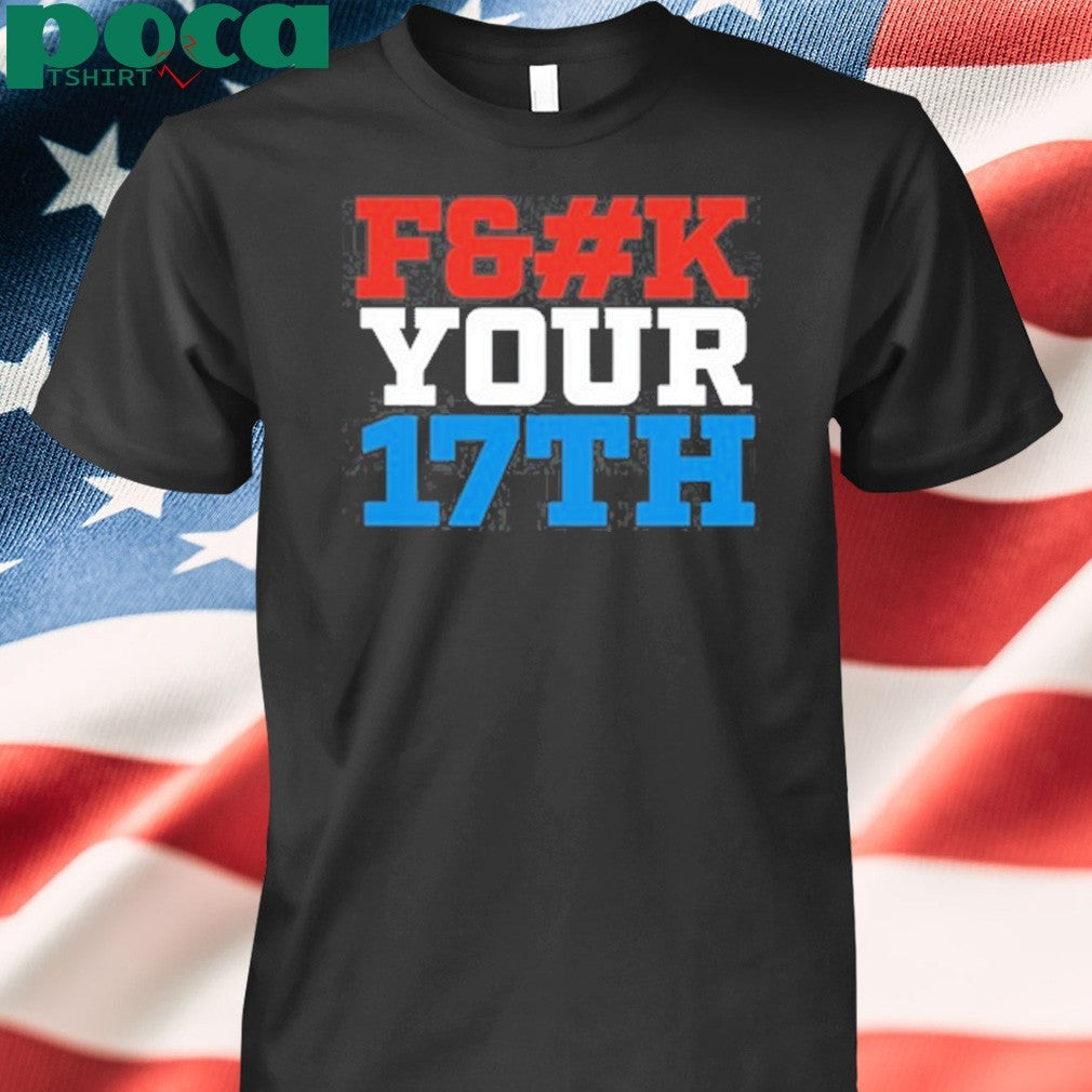 Fuck Your 17Th Us Out shirt