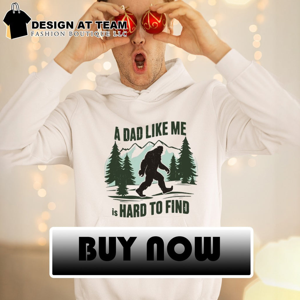 Funny Bigfoot A Dad Like Me Is Hard To Find Father’s Day shirt