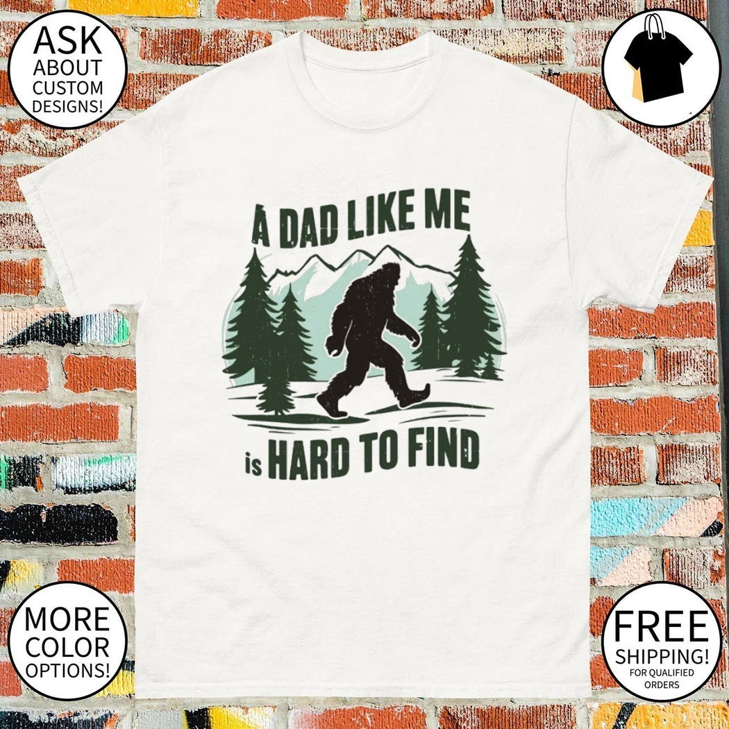 Funny Bigfoot A Dad Like Me Is Hard To Find Father’s Day shirt