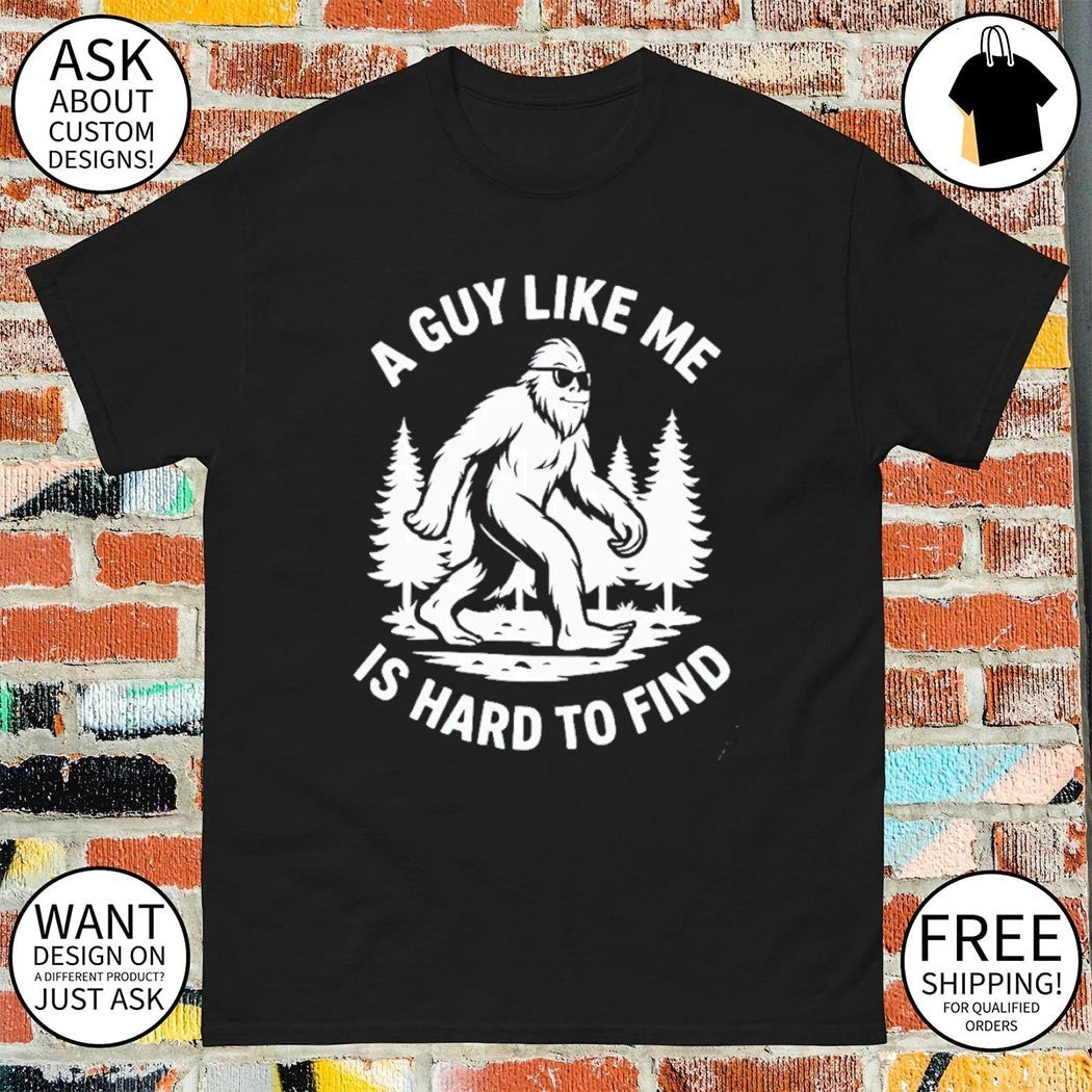 Funny Bigfoot a guy like me is hard to find shirt