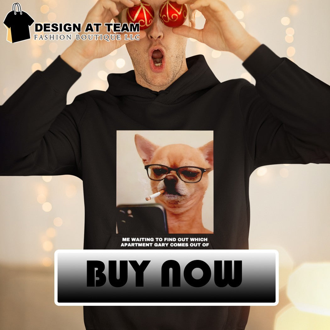 Funny Chihuahua smoking me waiting to find out which apartment Gary comes out of shirt