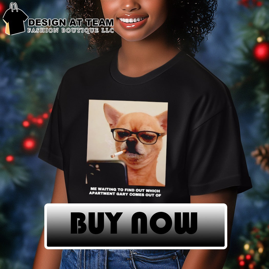 Funny Chihuahua smoking me waiting to find out which apartment Gary comes out of shirt