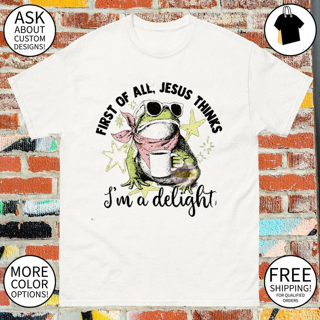 Funny Christian Frog First of All Jesus Thinks I’m A Delight shirt