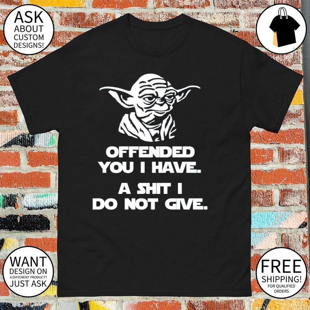 Funny Rude Sarcastic Joke Yoda offended you I have a shit I do not give shirt