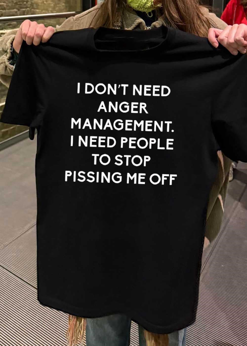 Funny Sarcastic Quote Apparel I Don’t Need Anger Management People Stop Pissing Me Off shirt