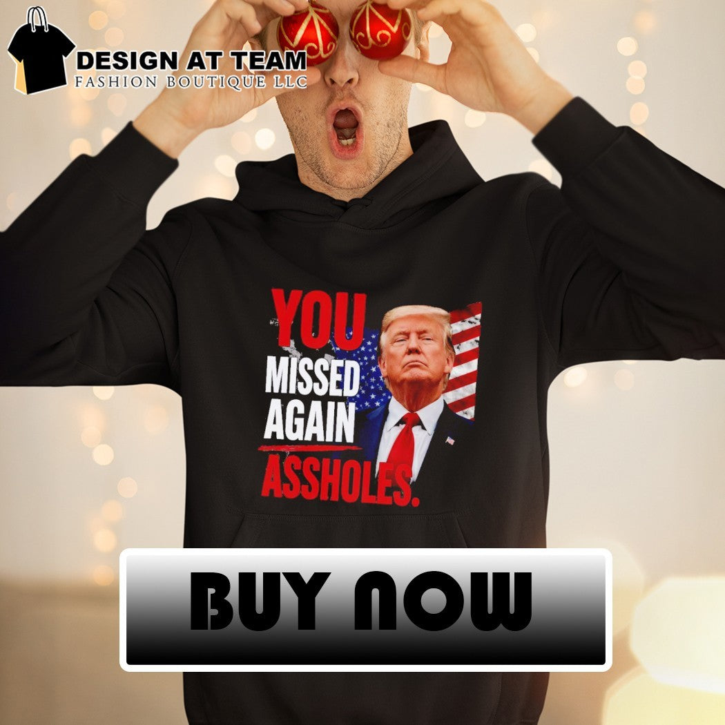 Funny Trump You Missed Again Assholes shirt