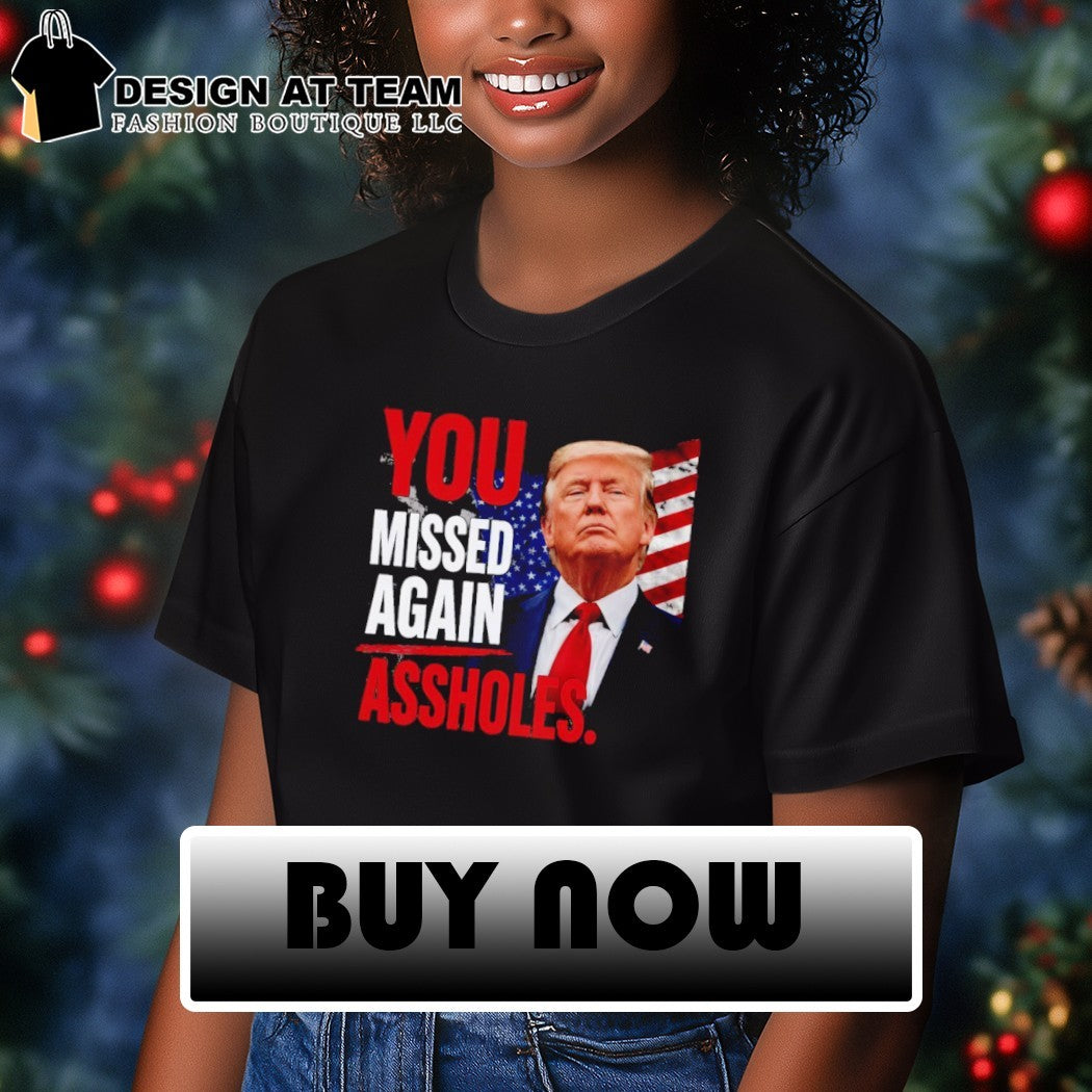 Funny Trump You Missed Again Assholes shirt
