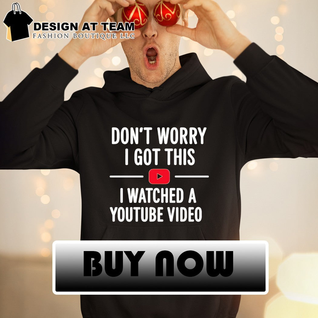 Funny Youtube don’t worry I got this I watched a video shirt