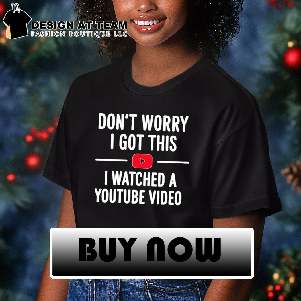 Funny Youtube don’t worry I got this I watched a video shirt
