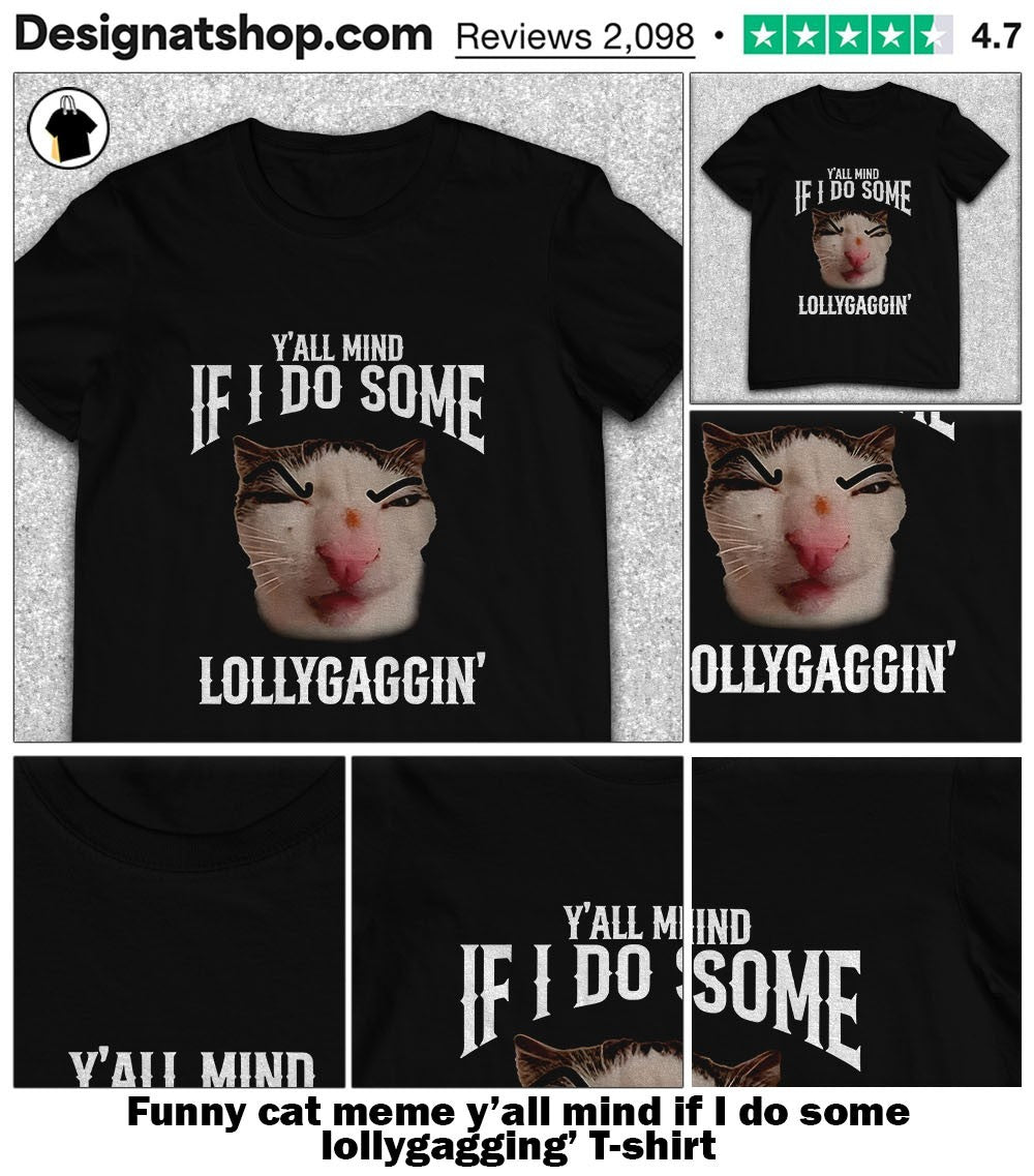 Funny cat meme y’all mind if I do some lollygagging’ shirt