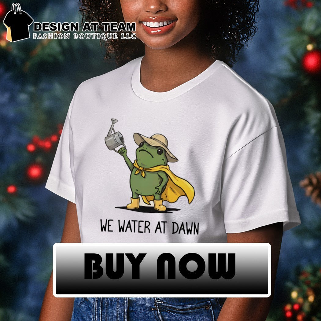Funny frog meme we water at dawn shirt