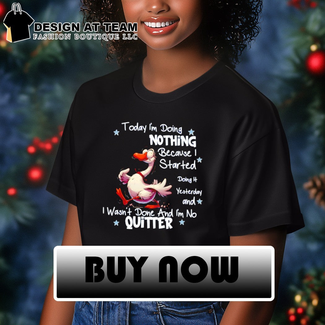 Funny goose today I’m doing nothing because I started doing yesterday and I wasn’t done and I’m no quitter shirt
