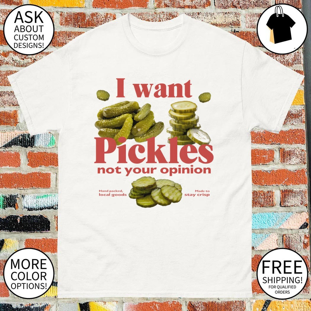 Funny pickles I want pickles not your opinion shirt