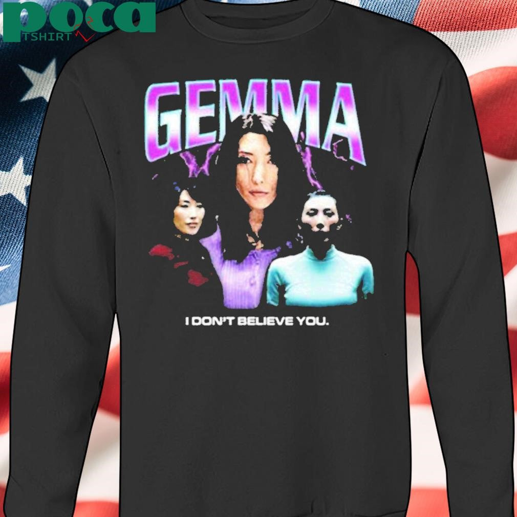 Gemma I Dont Believe You Shirt