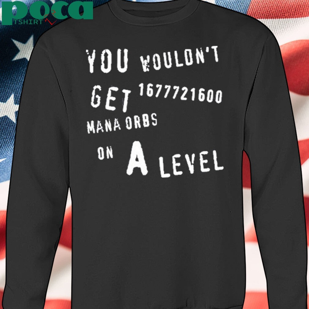Geometrydash You Wouldn’t Get 1677721600 Mana Orbs On A Level shirt