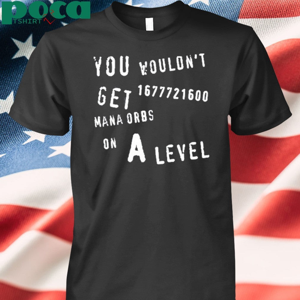 Geometrydash You Wouldn’t Get 1677721600 Mana Orbs On A Level shirt