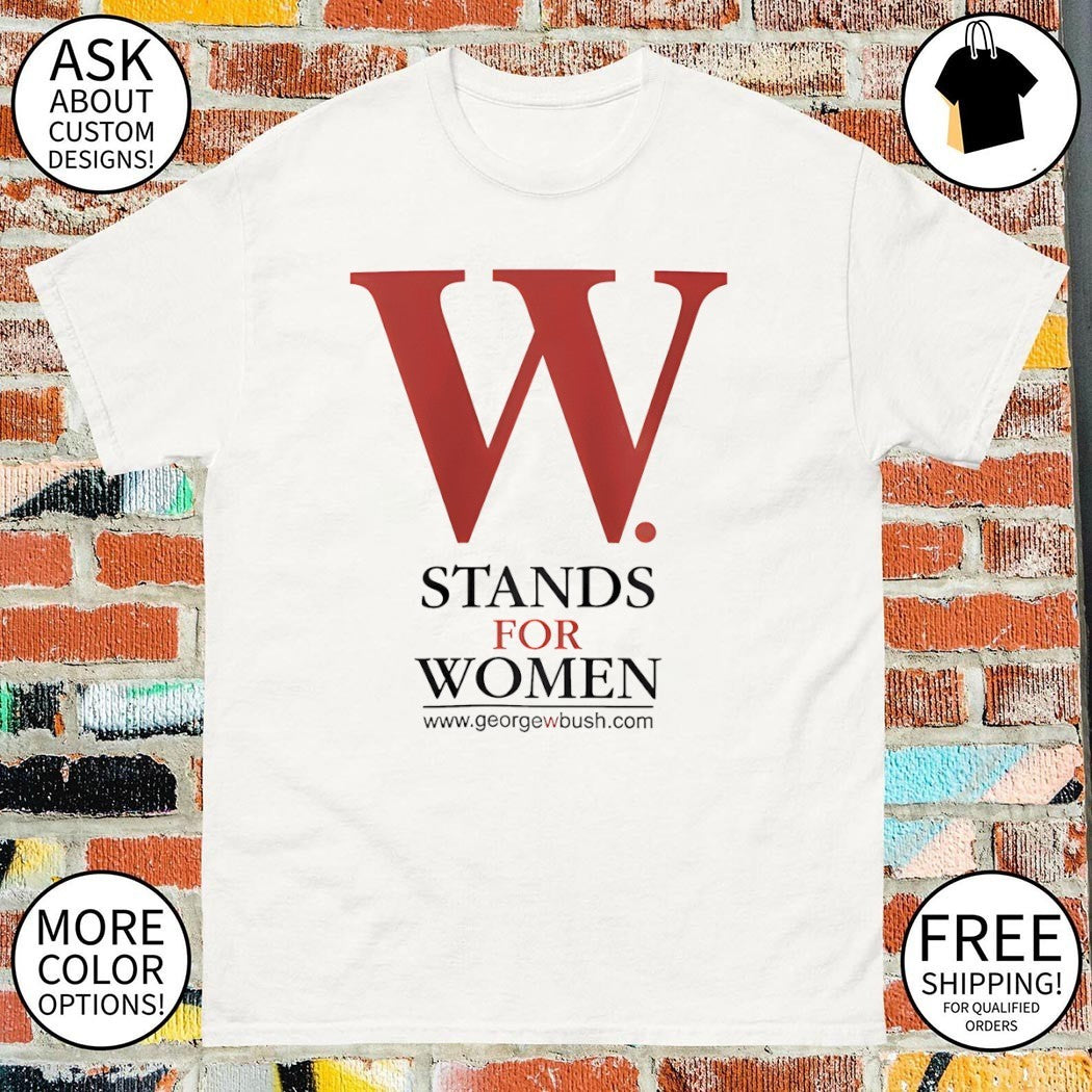 George W Bush W Stands For Women shirt
