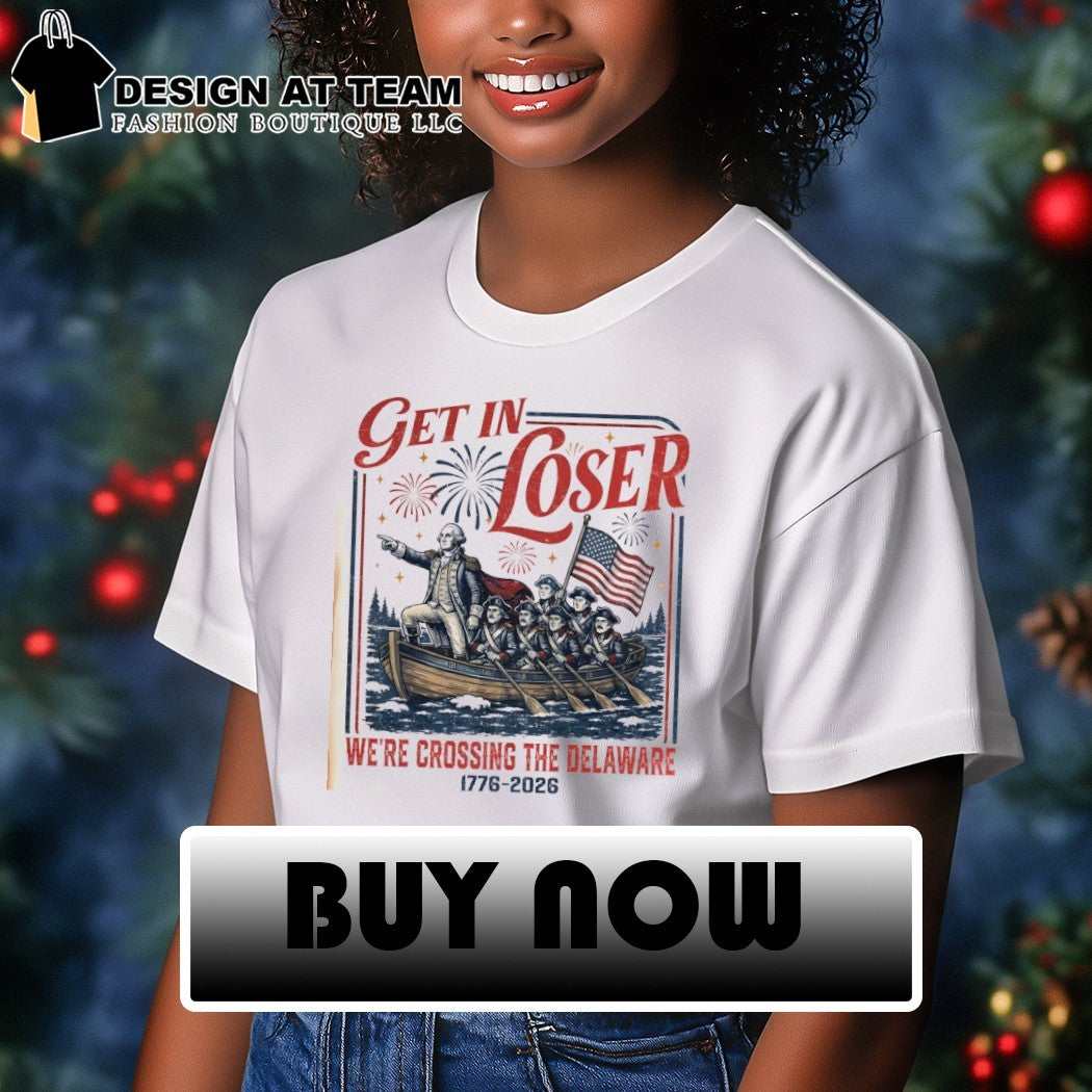 George Washington Get In Loser We’re Crossing The Delaware Independence Day 2026 shirt