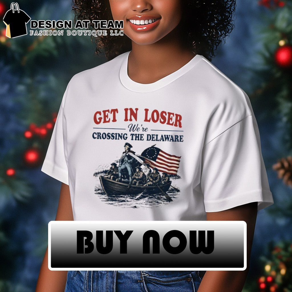 George Washington Get in Loser We’re Crossing the Delaware 4th of July shirt
