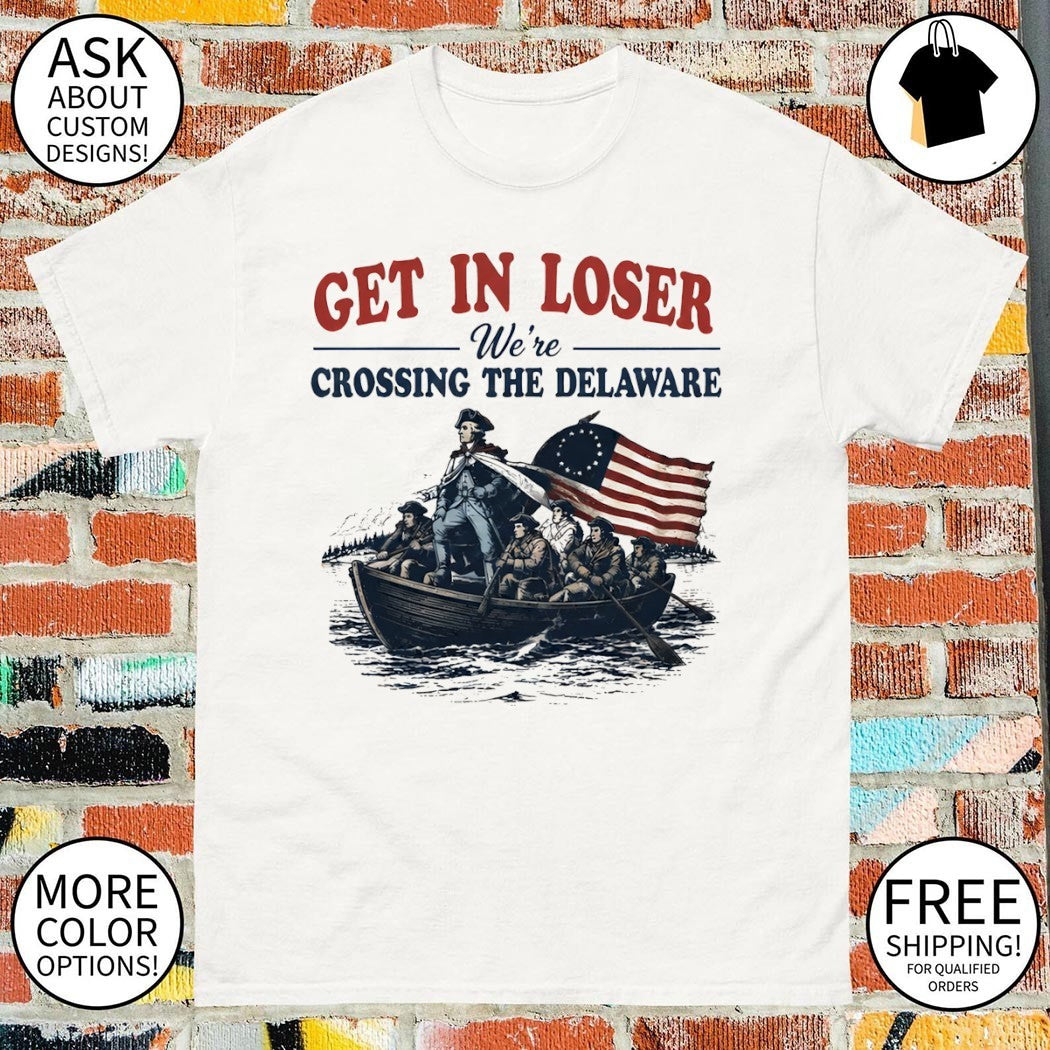 George Washington Get in Loser We’re Crossing the Delaware 4th of July shirt