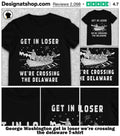 George Washington get in loser we’re crossing the delaware shirt