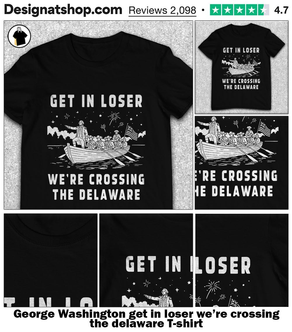 George Washington get in loser we’re crossing the delaware shirt