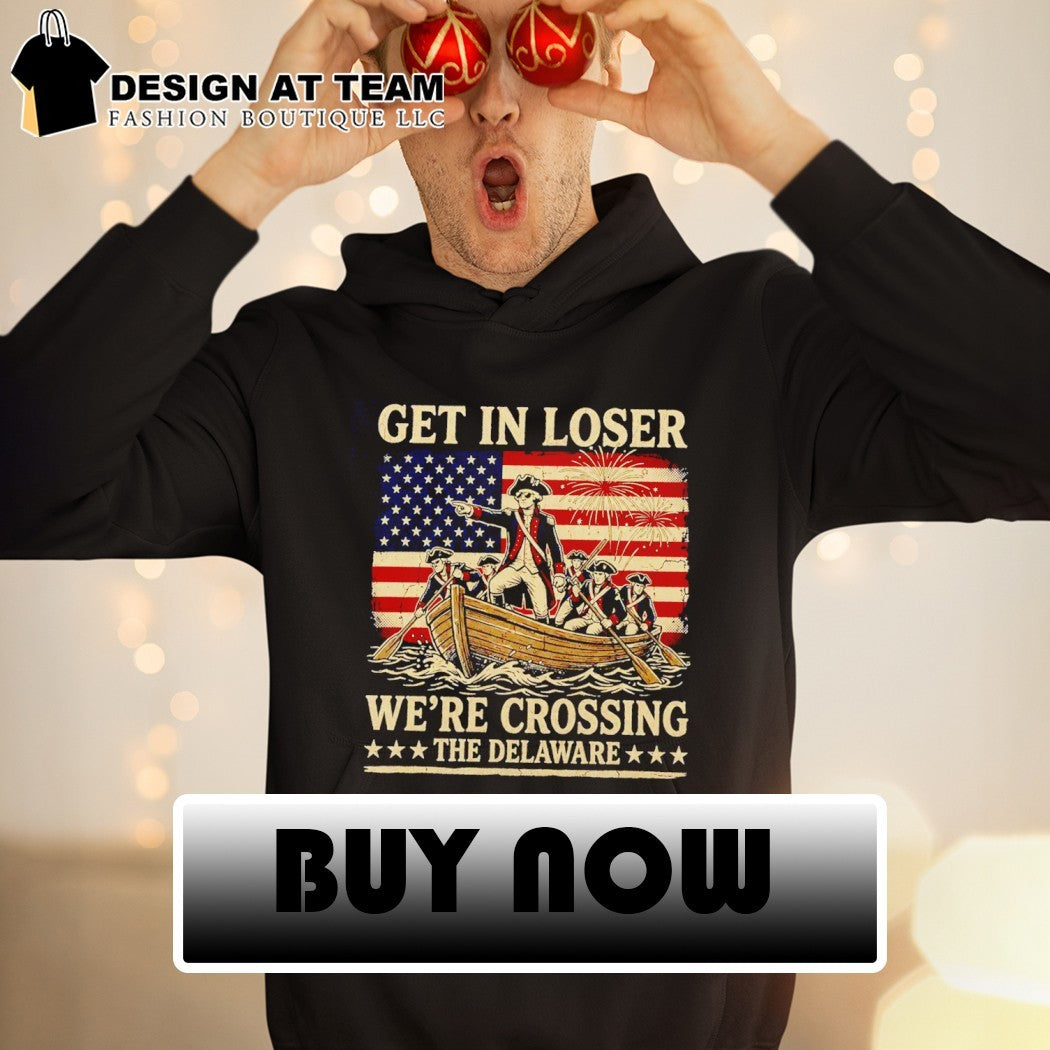Get In Loser Crossing Delaware Funny Patriotic History 4th of July shirt