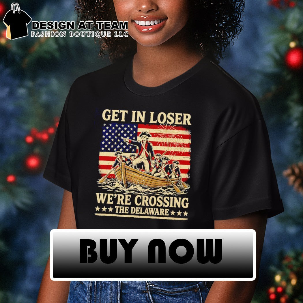 Get In Loser Crossing Delaware Funny Patriotic History 4th of July shirt