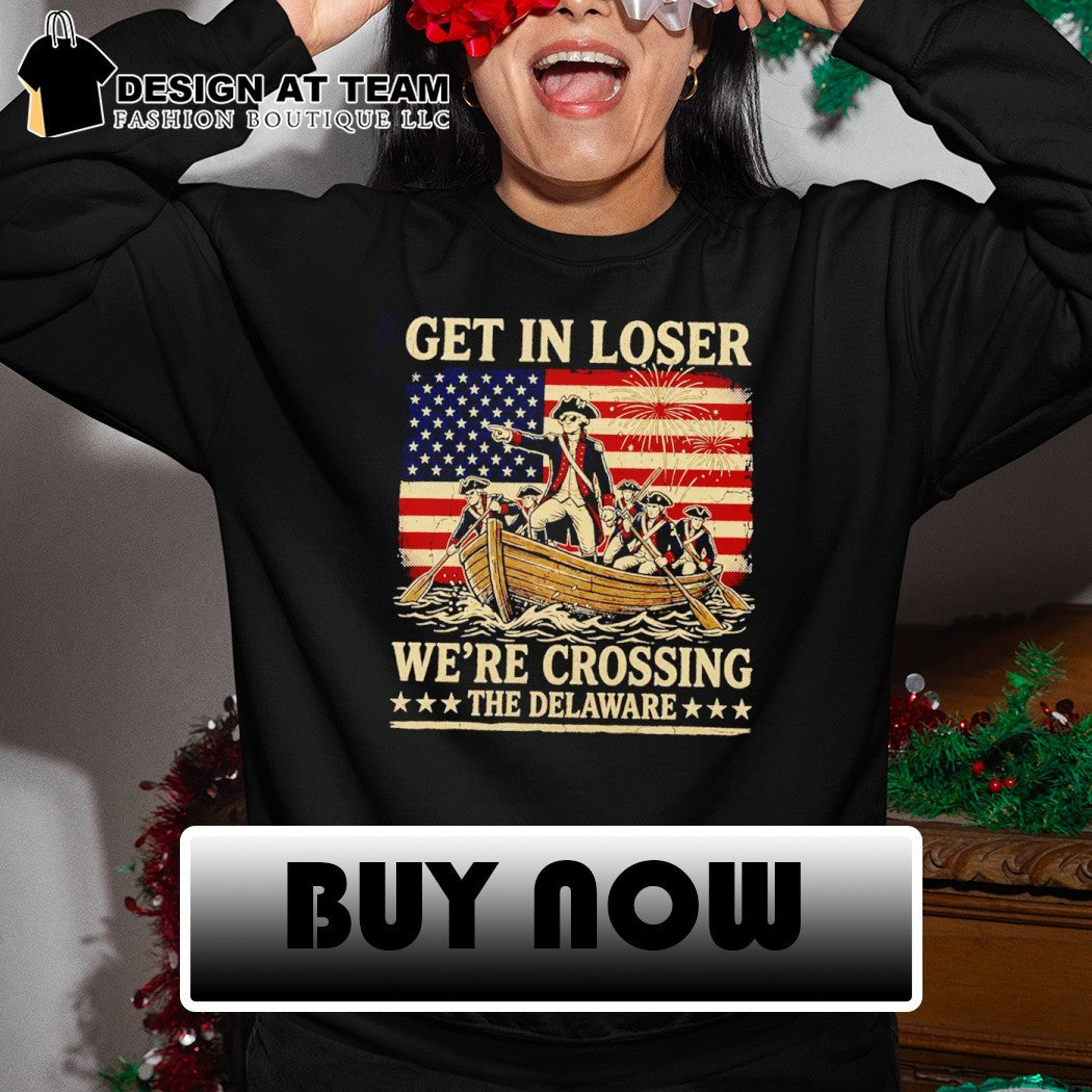 Get In Loser Crossing Delaware Funny Patriotic History 4th of July shirt