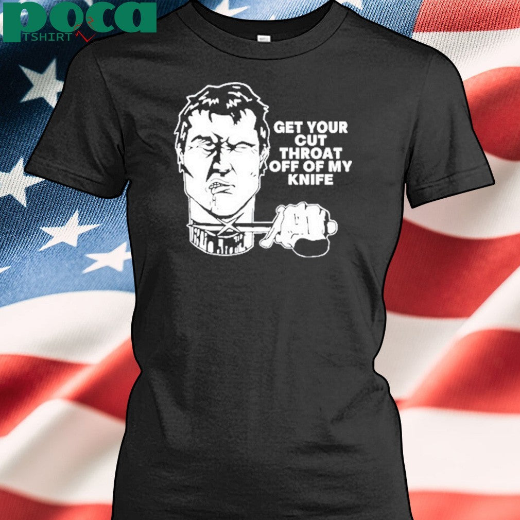 Get Your Cut Throat Off Of My Knife shirt