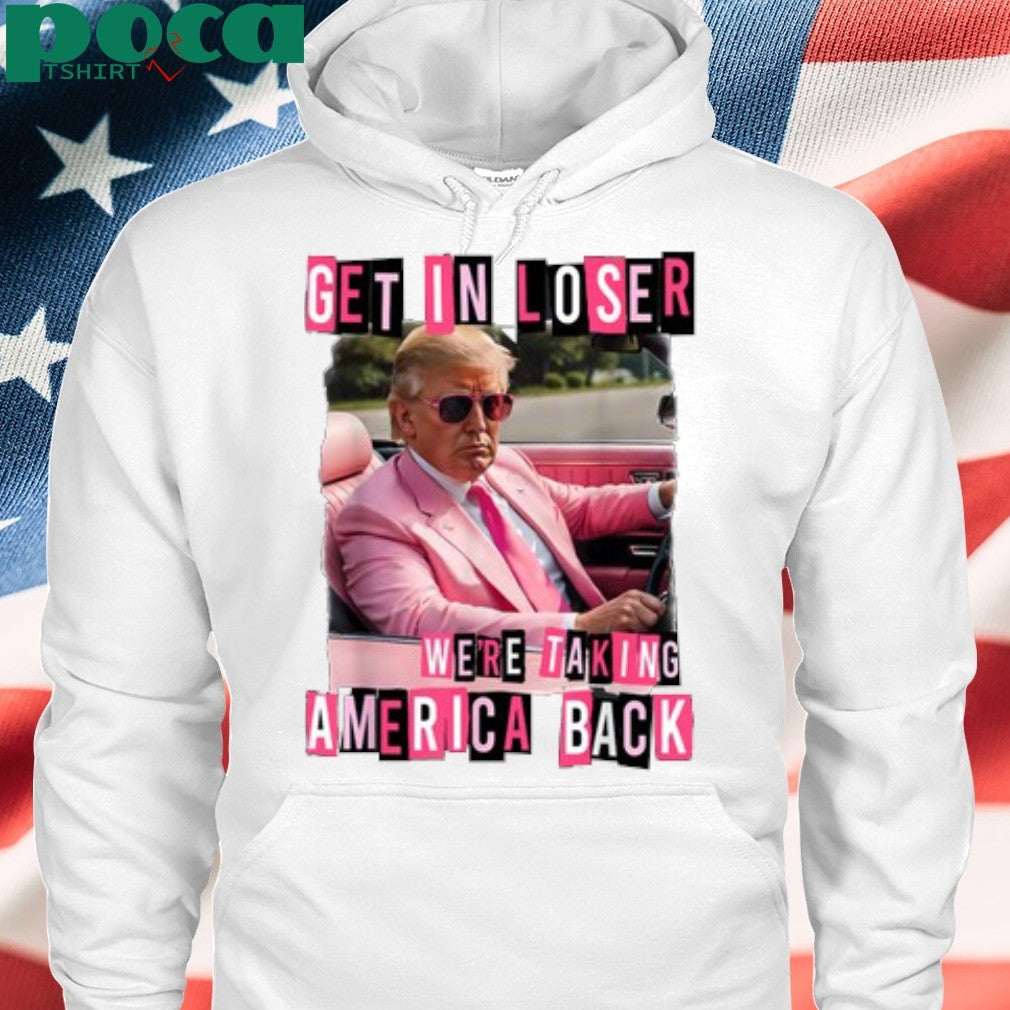 Get in loser we’re taking America back Donald Trump shirt