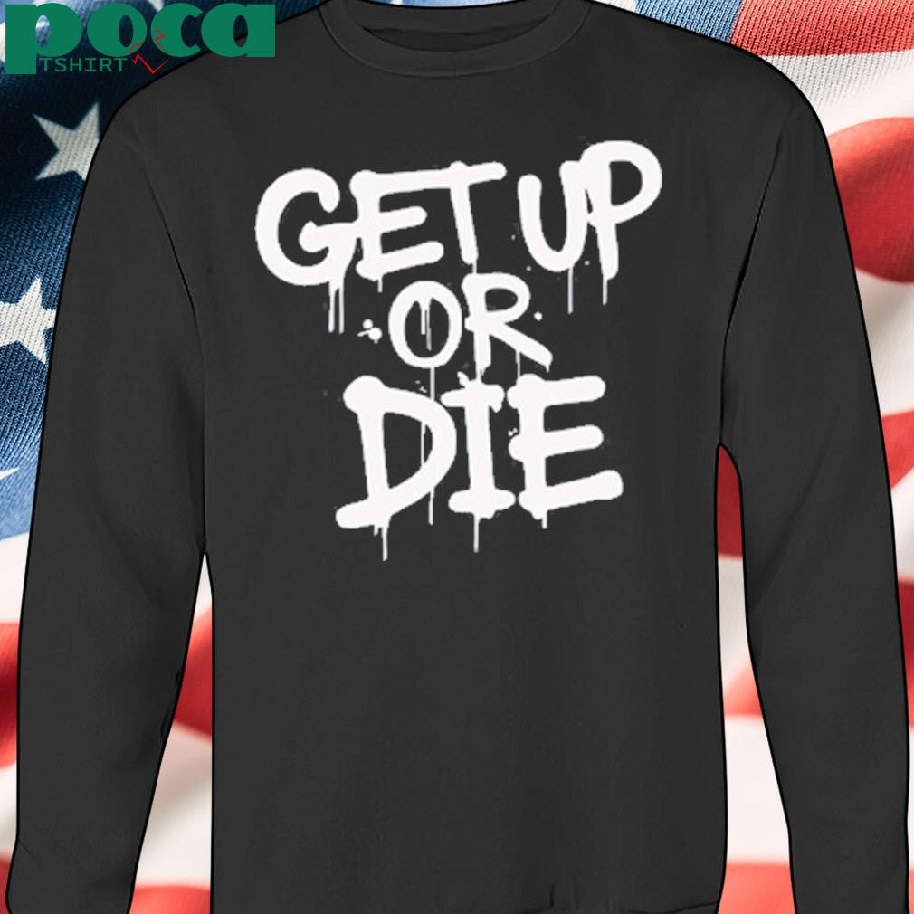 Get up or die shirt