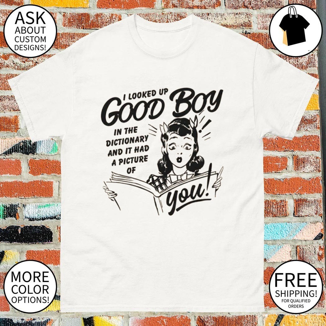 Girl I looked up good boy in the dictionary and it had a picture of you shirt