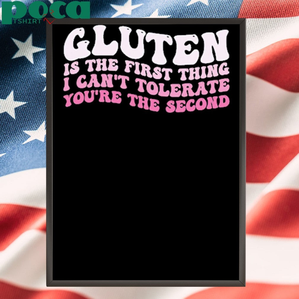 Gluten Is The First Thing I Can’t Tolerate You’re The Second Shirt