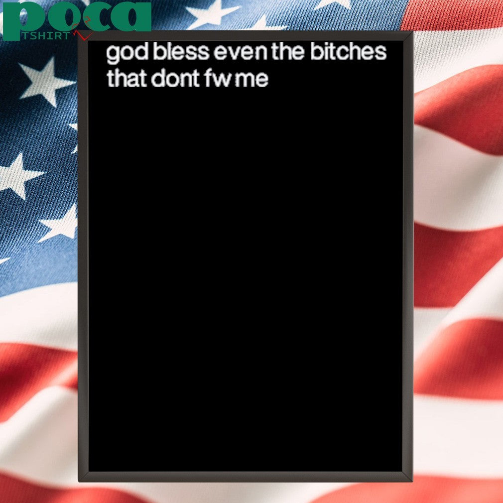 God Bless Even The Bitches That Don’t Fw Me Shirt