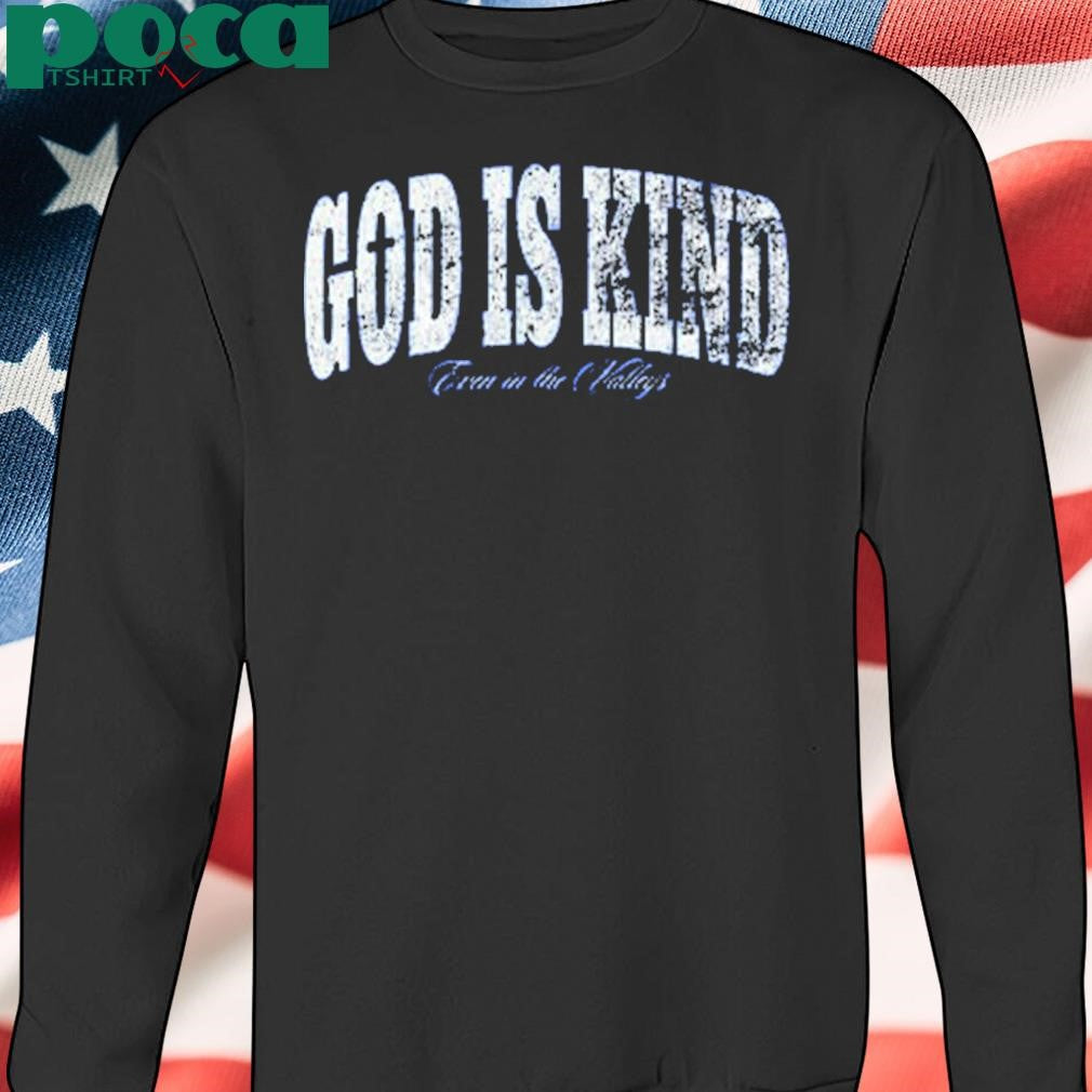 God Is Kind Even In The Valleys Shirt