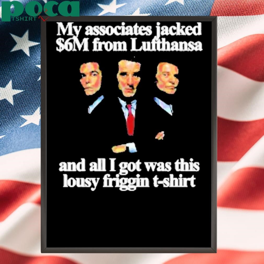 Goodfella My Associates Jacked M From Lufthansa And All I Got Was This Lousy Friggin Shirt