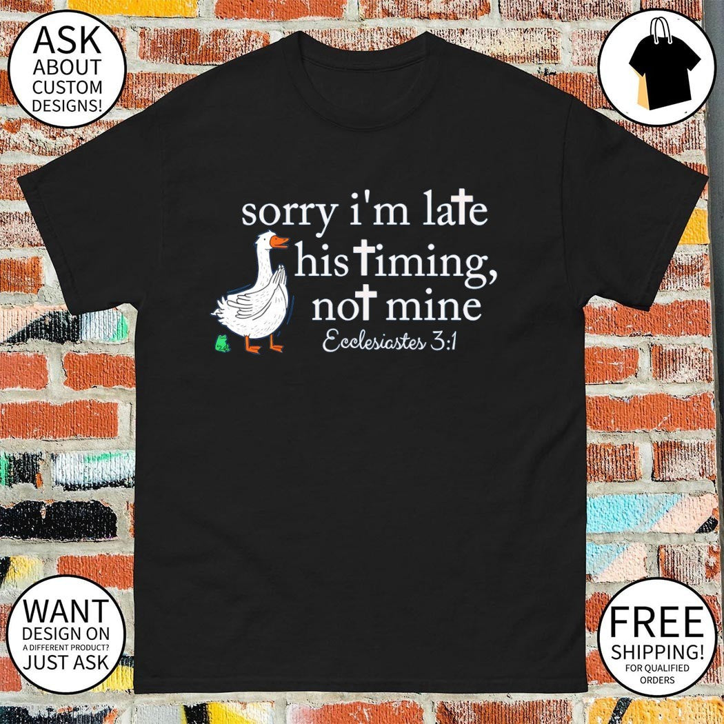 Goose sorry I’m late his timing not mine ecclesiastes 3 1 shirt