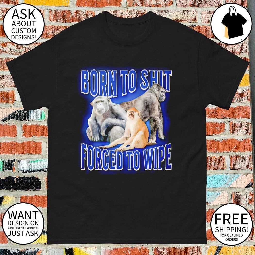 Gorilla born to shit forced to wipe shirt