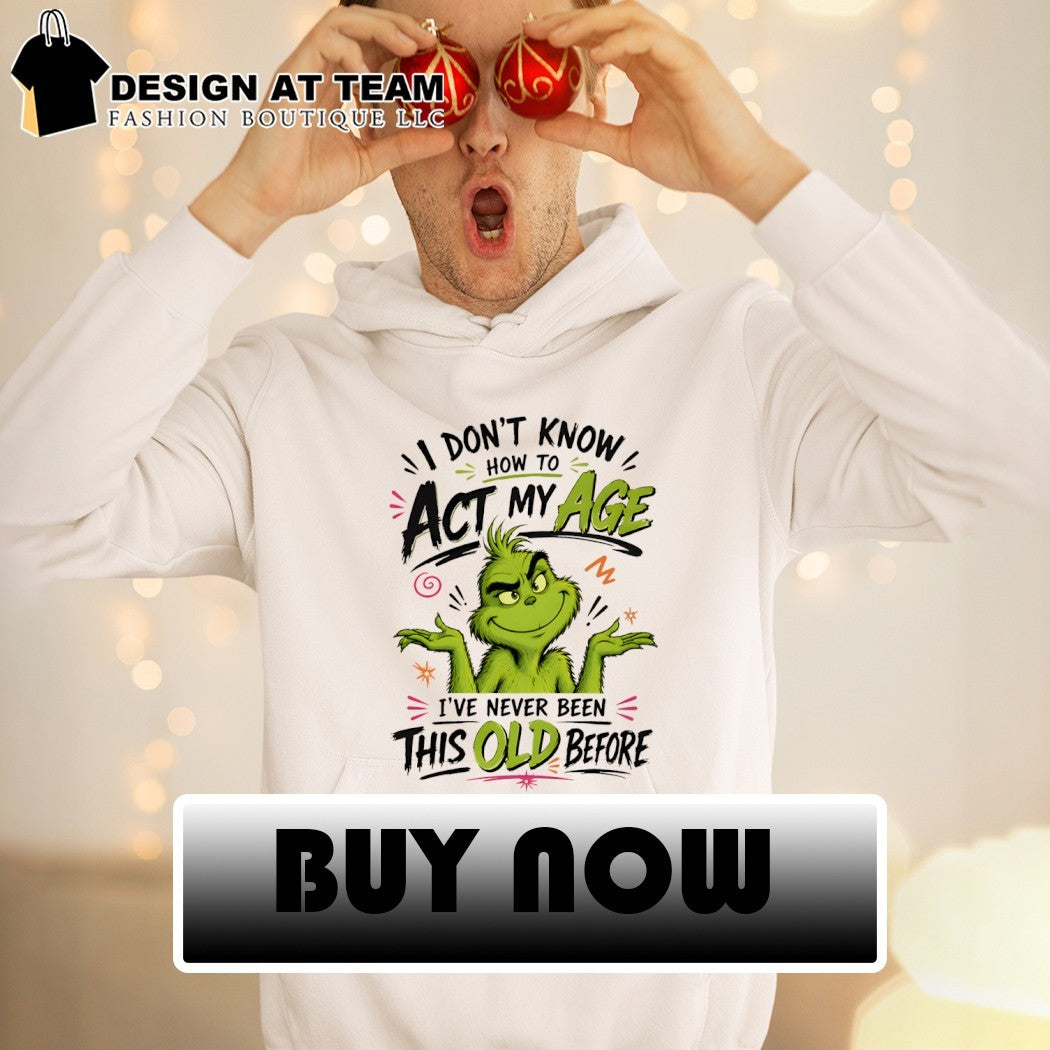 Grinch I don’t know how to аct my age I’ve never been this old before shirt