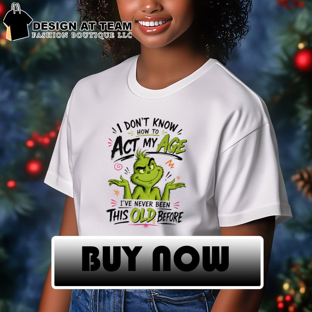 Grinch I don’t know how to аct my age I’ve never been this old before shirt