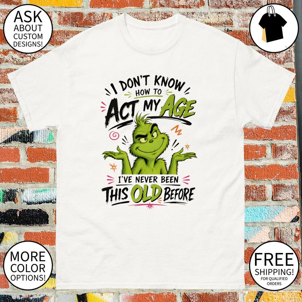 Grinch I don’t know how to аct my age I’ve never been this old before shirt