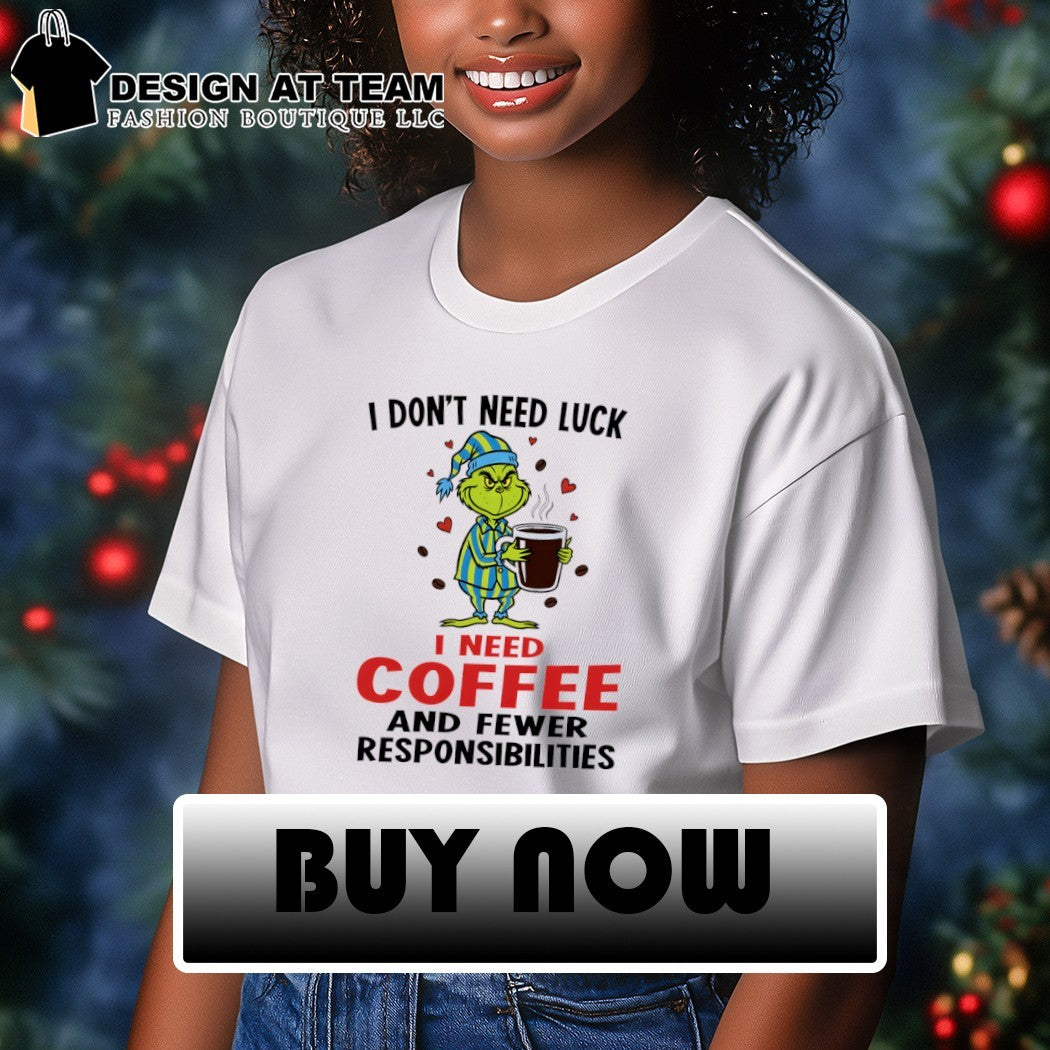 Grinch I don’t need luck i need coffee and fewer responsibilities shirt