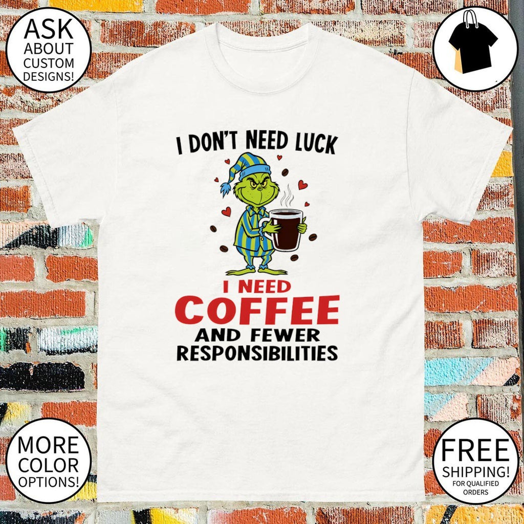 Grinch I don’t need luck i need coffee and fewer responsibilities shirt