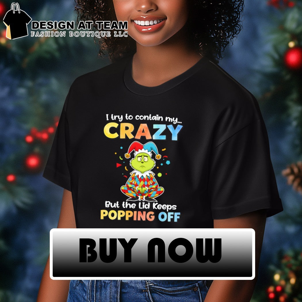 Grinch I try to contain my crazy but the lid keeps popping off shirt