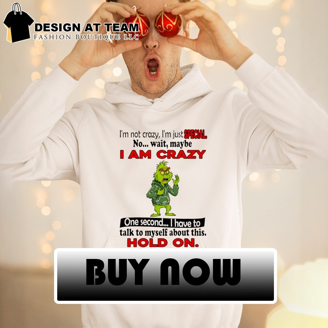 Grinch I’m not crazy I’m just special no wait maybe I am crazy one second I have to talk to myself about this shirt