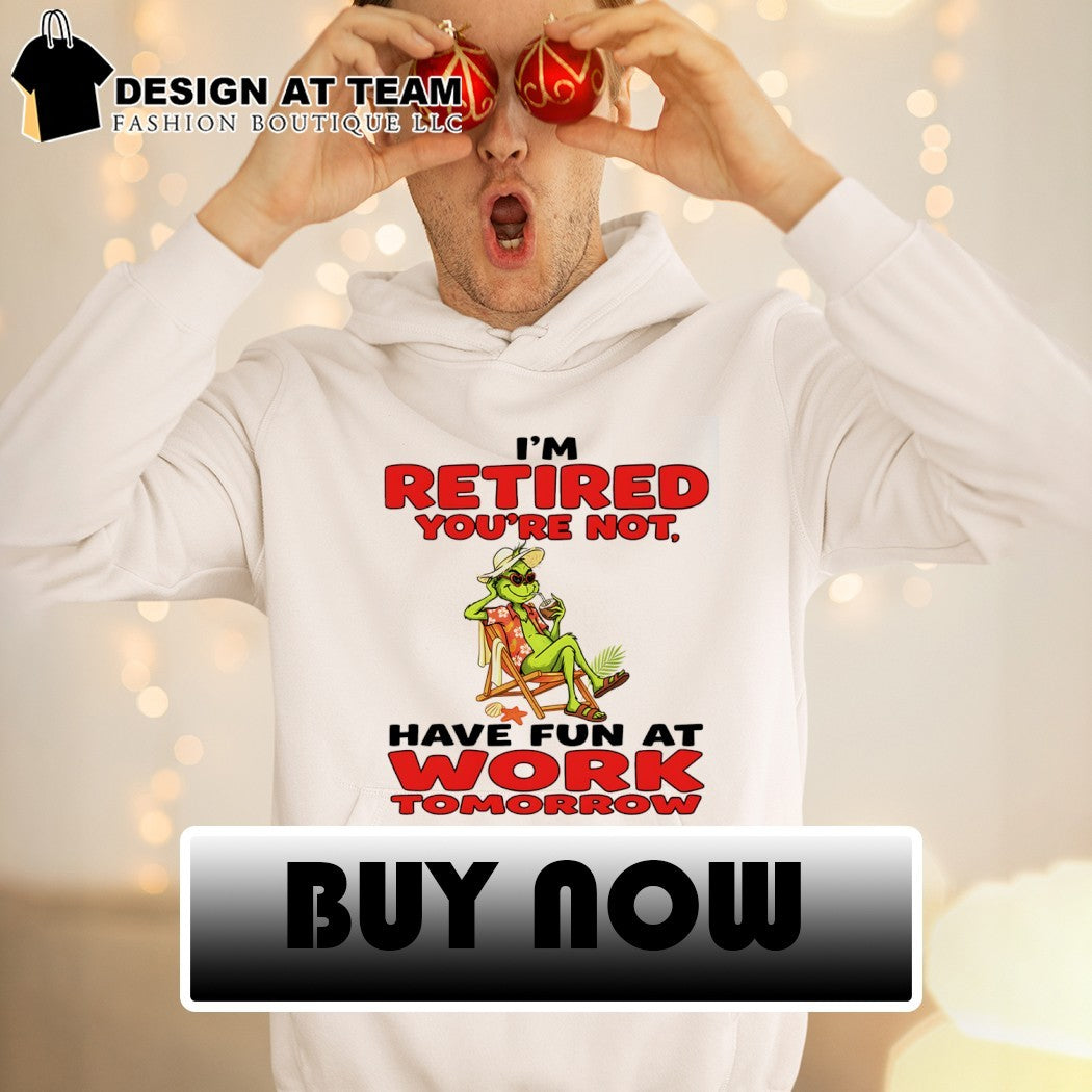 Grinch I’m retired you’re not have fun at work tomorrow shirt