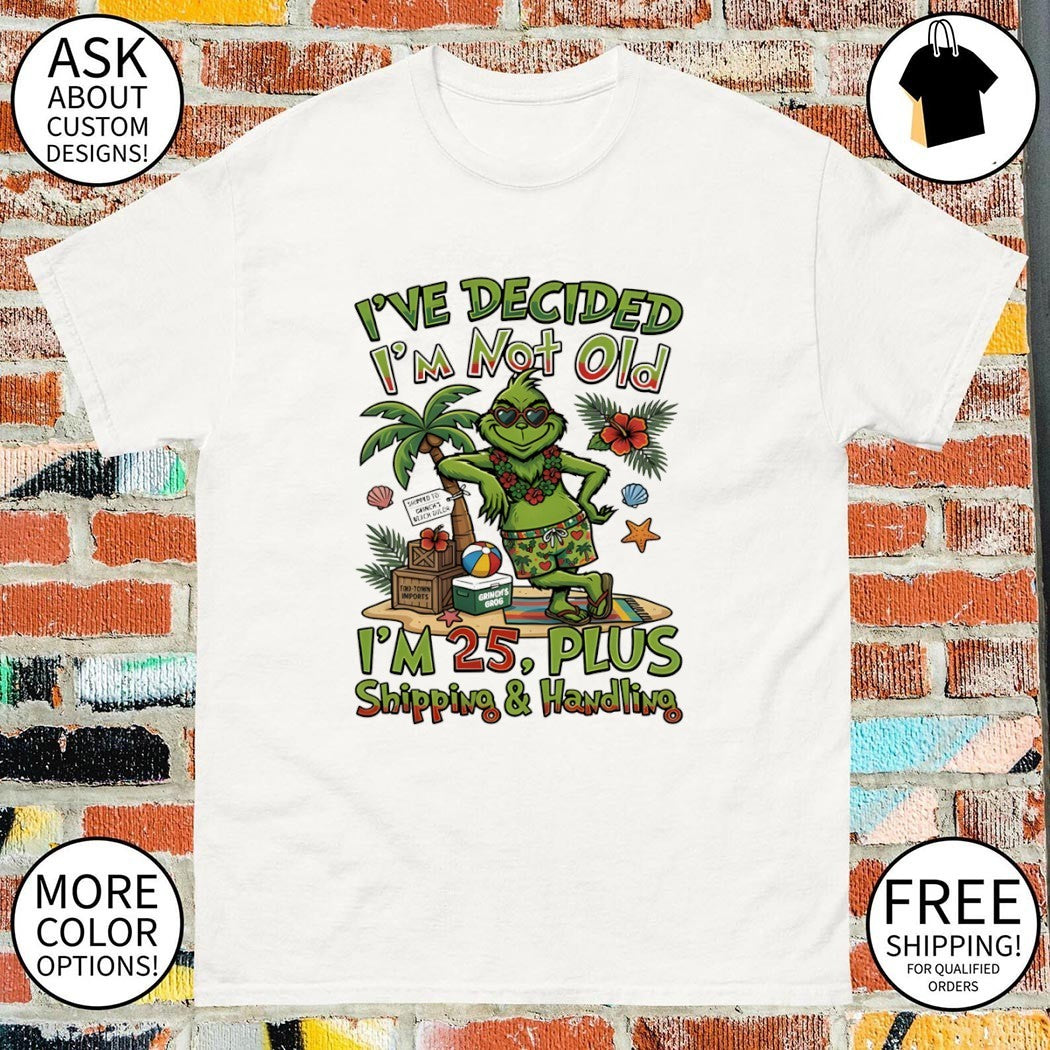 Grinch I’ve decided I’m not old I’m 25 plus shipping and handling shirt