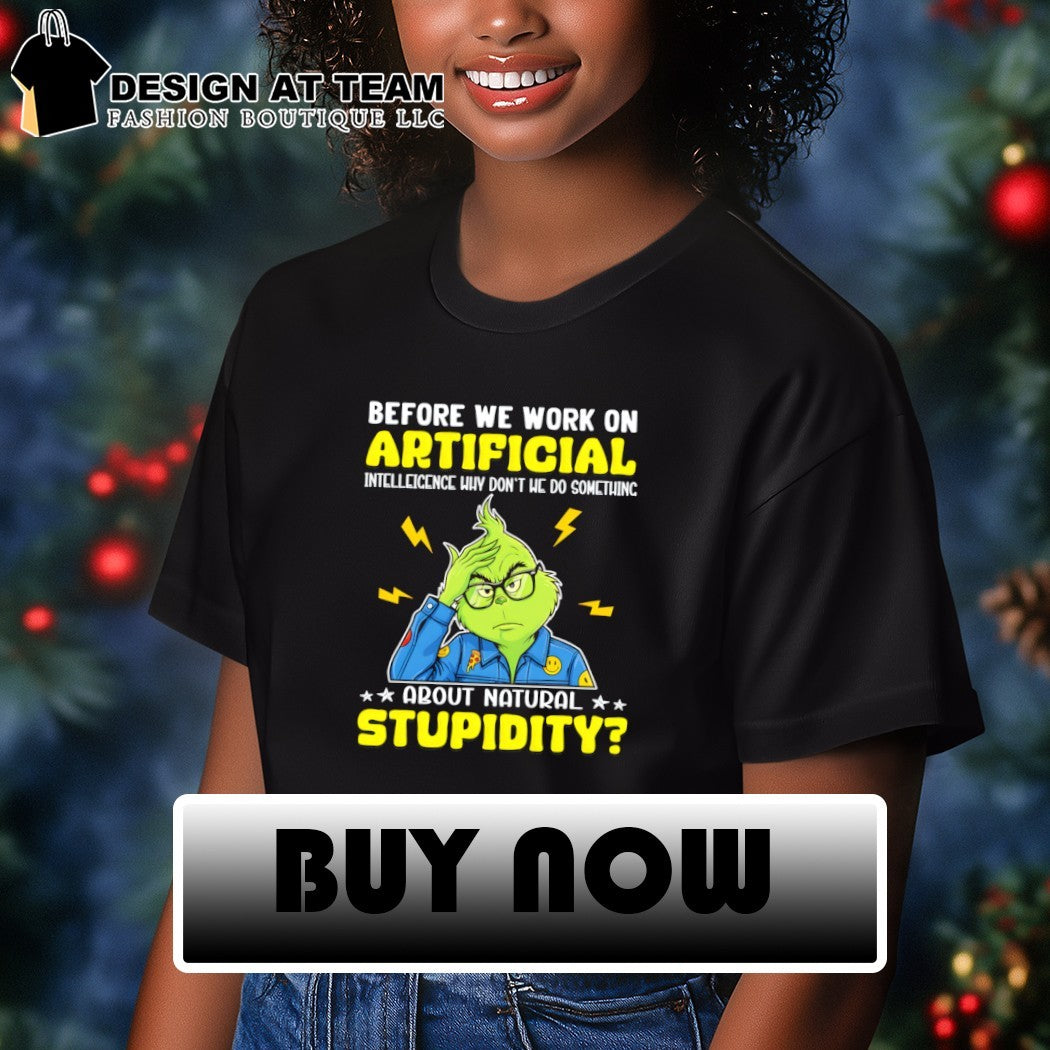 Grinch before we work on artificial intelligence why don’t we do something about natural stupidity shirt